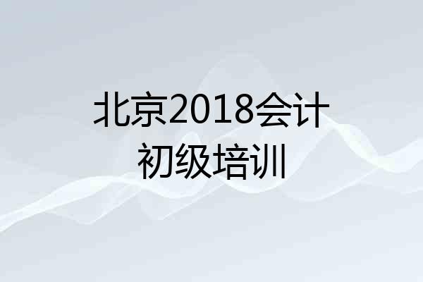 北京2018会计初级培训