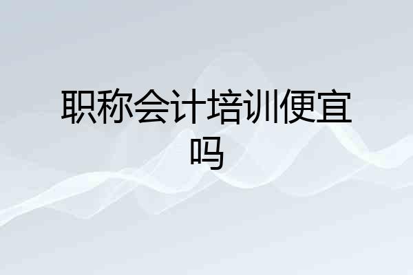 职称会计培训便宜吗