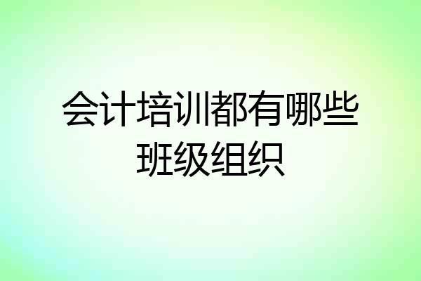 会计培训都有哪些班级组织