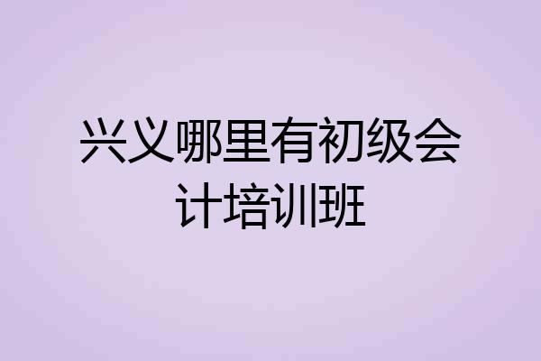 兴义哪里有初级会计培训班