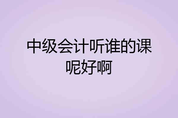中级会计听谁的课呢好啊