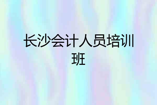 长沙会计人员培训班