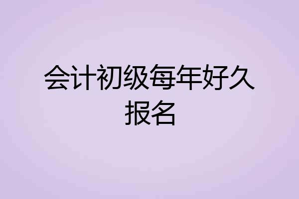会计初级每年好久报名