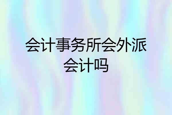 会计事务所会外派会计吗
