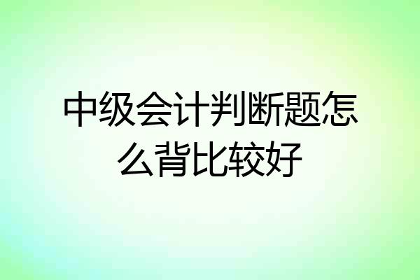 中级会计判断题怎么背比较好