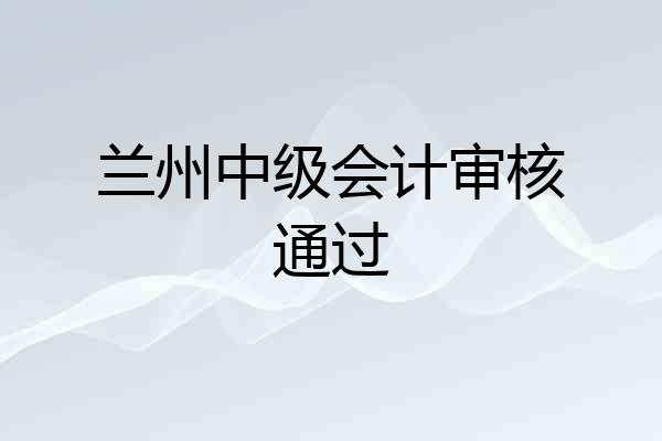兰州中级会计审核通过