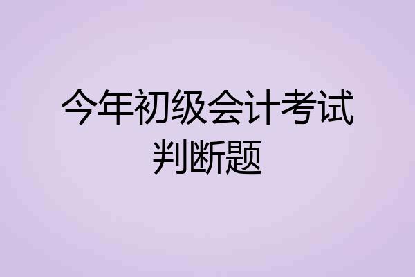 今年初级会计考试判断题