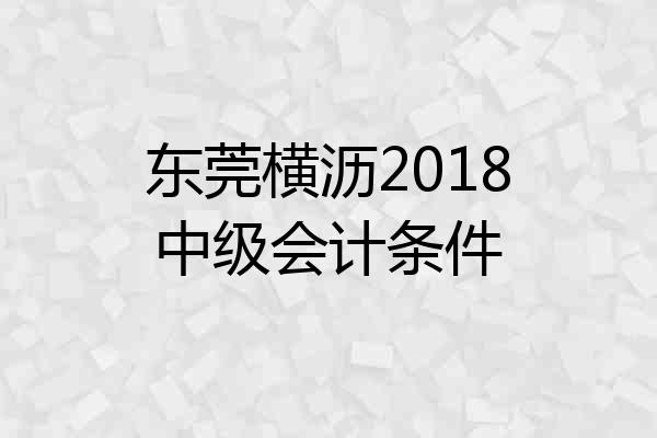 东莞横沥2018中级会计条件