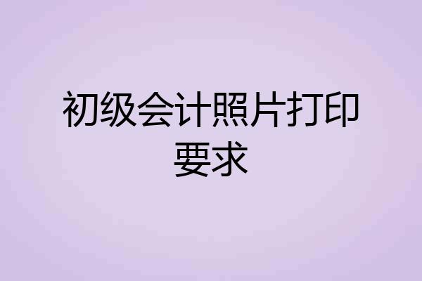 初级会计照片打印要求