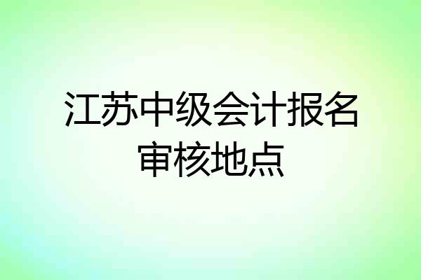 江苏中级会计报名审核地点