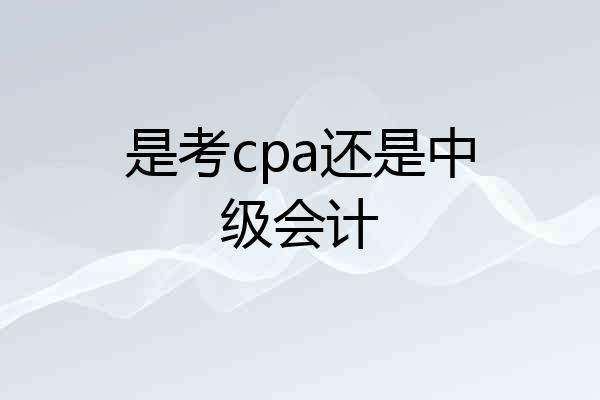 是考cpa还是中级会计