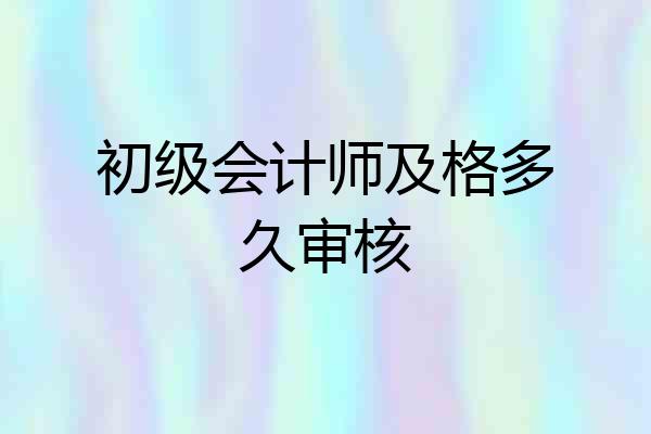 初级会计师及格多久审核