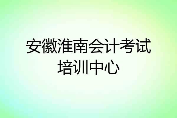安徽淮南会计考试培训中心