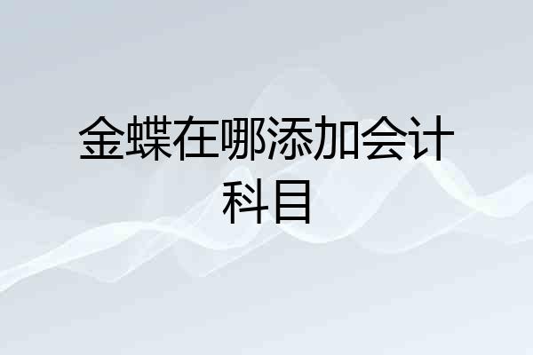 金蝶在哪添加会计科目