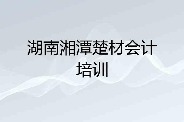 湖南湘潭楚材会计培训