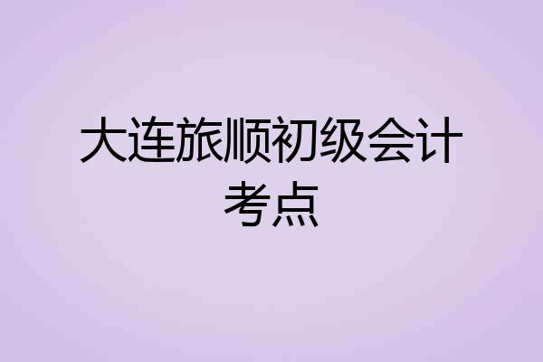 大连旅顺初级会计考点
