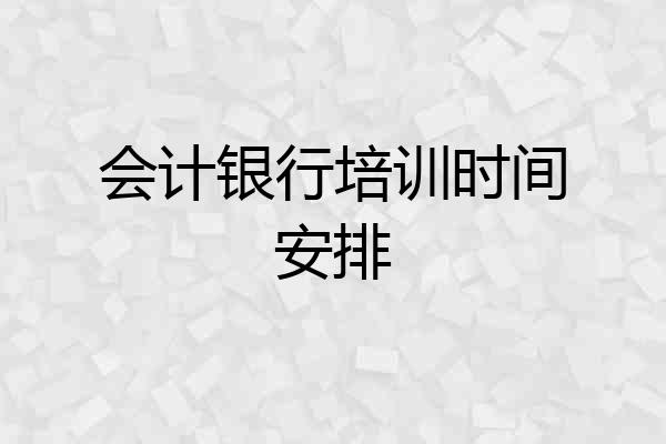 会计银行培训时间安排