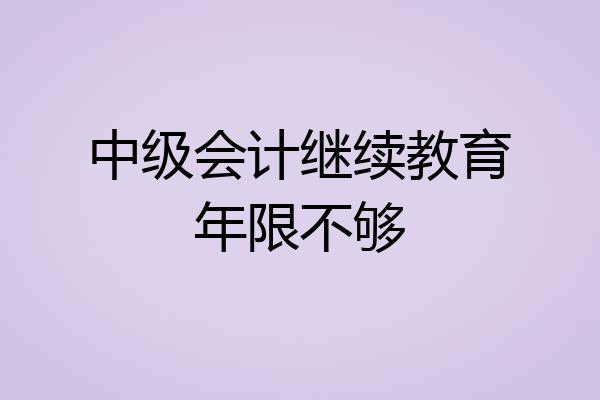 中级会计继续教育年限不够