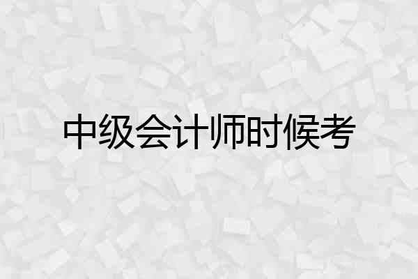 中级会计师时候考