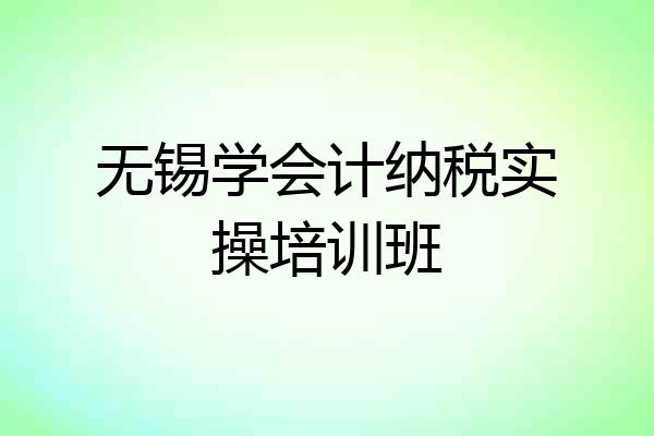 无锡学会计纳税实操培训班