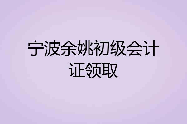 宁波余姚初级会计证领取