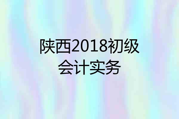 陕西2018初级会计实务