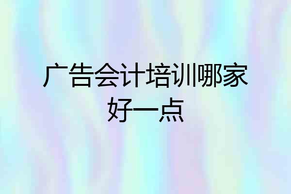 广告会计培训哪家好一点