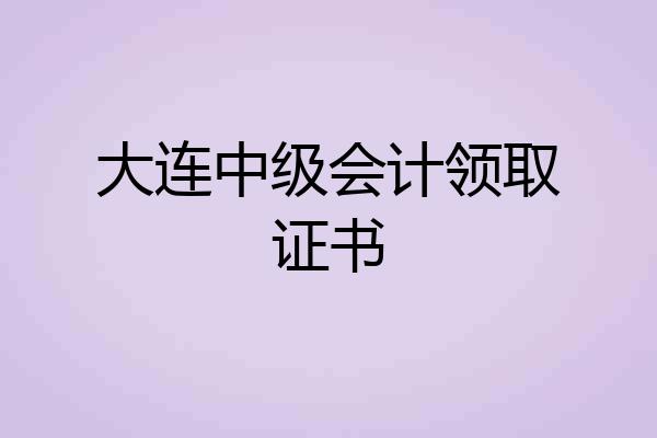 大连中级会计领取证书