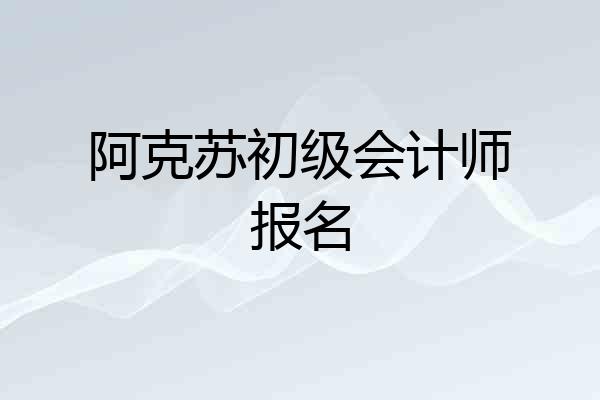 阿克苏初级会计师报名