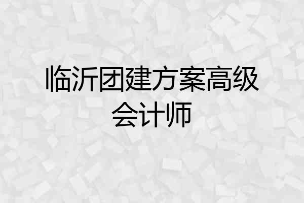 临沂团建方案高级会计师