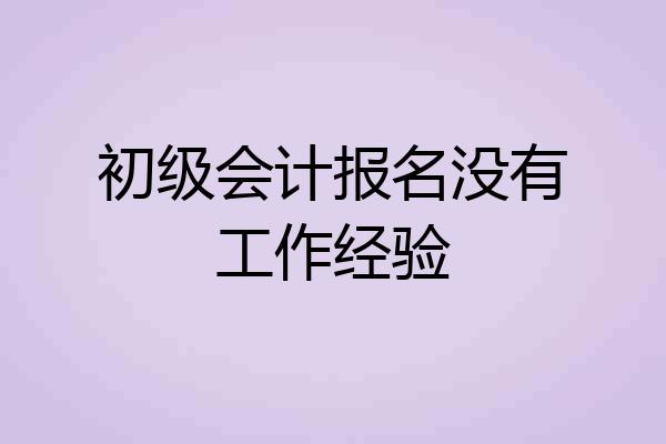 初级会计报名没有工作经验