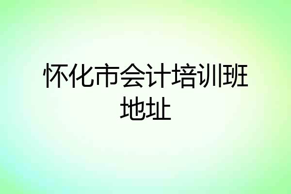 怀化市会计培训班地址