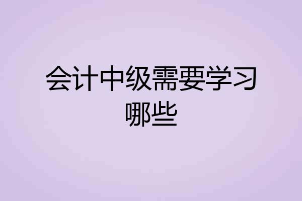会计中级需要学习哪些