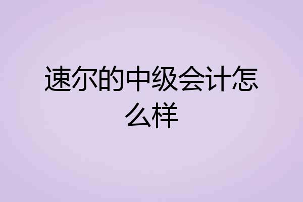 速尔的中级会计怎么样