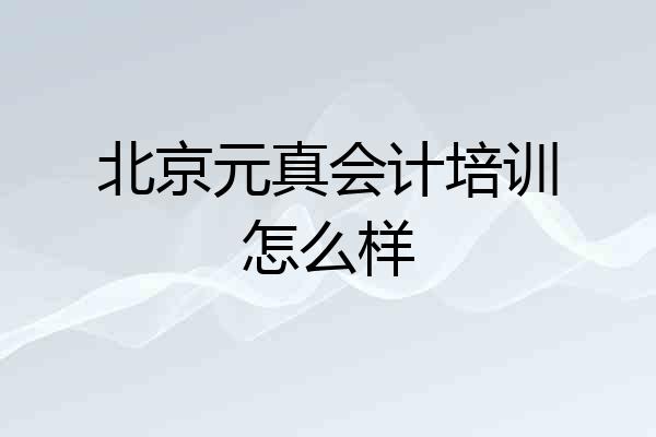 北京元真会计培训怎么样