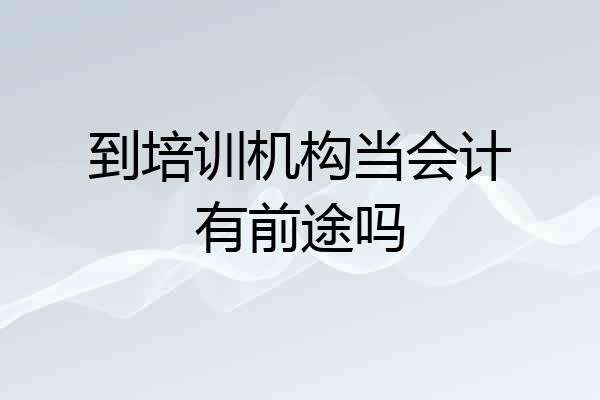 到培训机构当会计有前途吗
