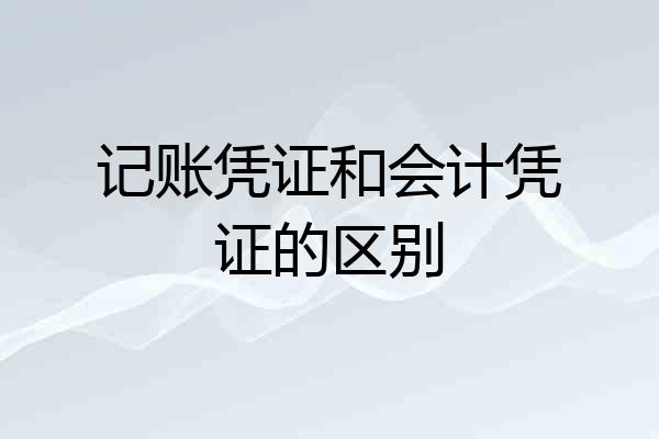 记账凭证和会计凭证的区别