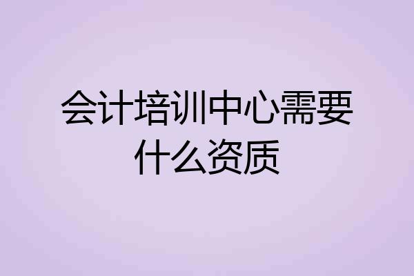 会计培训中心需要什么资质