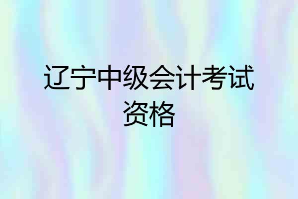 辽宁中级会计考试资格