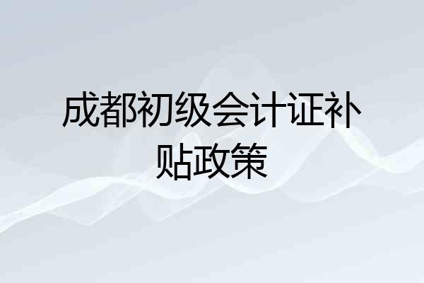 成都初级会计证补贴政策