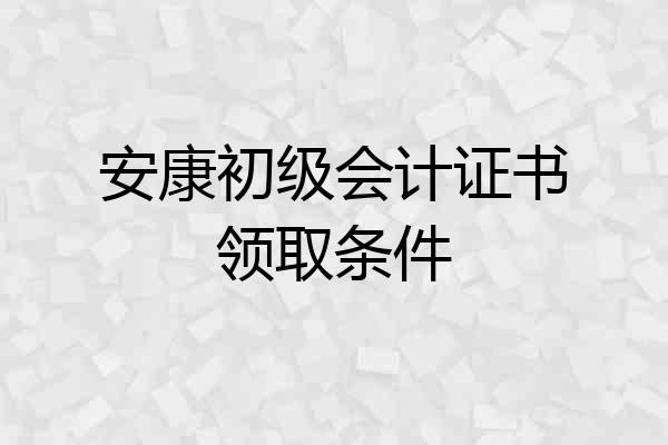 安康初级会计证书领取条件