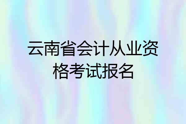 云南省会计从业资格考试报名