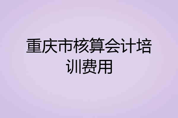 重庆市核算会计培训费用