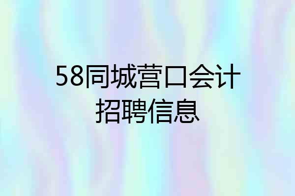 58同城营口会计招聘信息