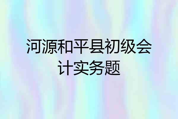 河源和平县初级会计实务题