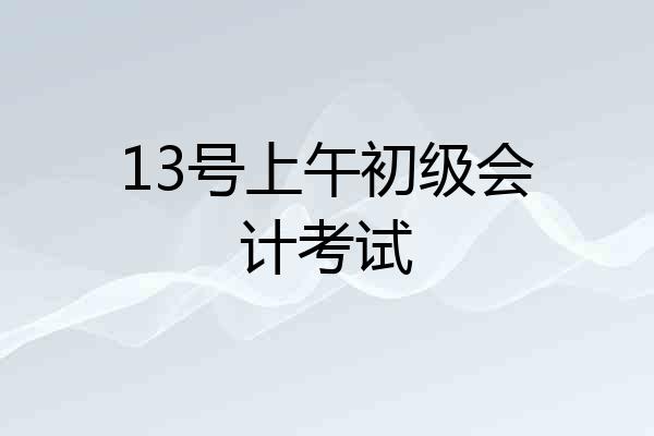 13号上午初级会计考试