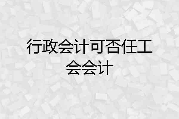 行政会计可否任工会会计