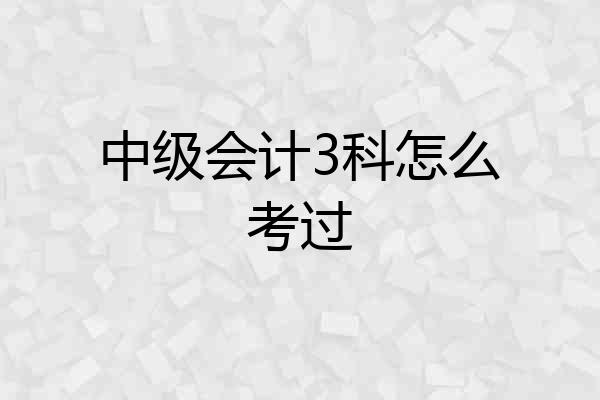 中级会计3科怎么考过