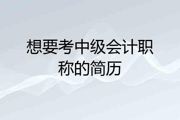想要考中级会计职称的简历
