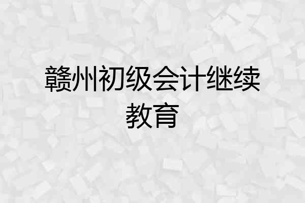 赣州初级会计继续教育